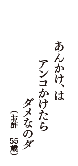 あんかけ、はアンコかけたら　ダメなのダ　（お酢　55歳）