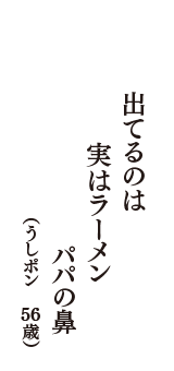 出てるのは　実はラーメン　パパの鼻　（うしポン　56歳）