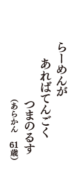 らーめんが　あればてんごく　つまのるす　（あらかん　61歳）