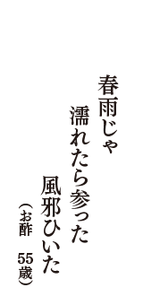 春雨じゃ　濡れたら参った　風邪ひいた　（お酢　55歳）