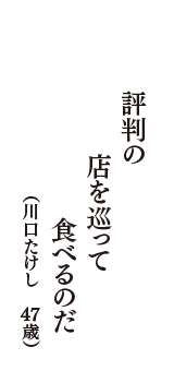 評判の　店を巡って　食べるのだ　（川口たけし　47歳）