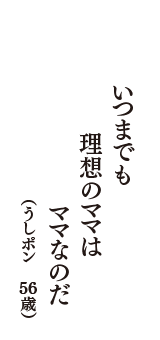 いつまでも　理想のママは　ママなのだ　（うしポン　56歳）