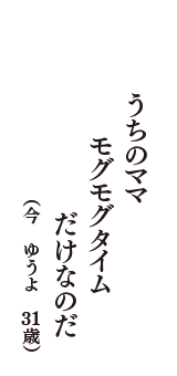 うちのママ　モグモグタイム　だけなのだ　（今　ゆうよ　31歳）