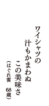 ワイシャツの　汁もかまわぬ　この美味さ　（はぐれ雲　68歳）