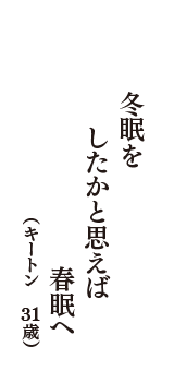 冬眠を　したかと思えば　春眠へ　（キートン　31歳）