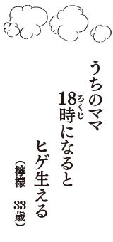 うちのママ　１８（ろく）時になると　ヒゲ生える　（檸檬　33歳）