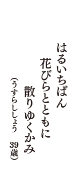 はるいちばん　花びらとともに　散りゆくかみ　（うすらししょう　39歳）