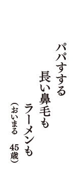 パパすする　長い鼻毛も　ラーメンも　（おいまる　45歳）