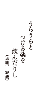 うらうらと　つける薬を　飲んだりし　（馬鹿一　38歳）