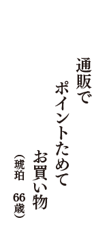 通販で　ポイントためて　お買い物　（琥珀　66歳）