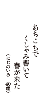 あちこちで　くしゃみ響いて　春が来た　（にじのいろ　40歳）