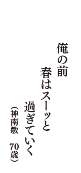 俺の前　春はスーッと　過ぎていく　（神南敏　70歳）