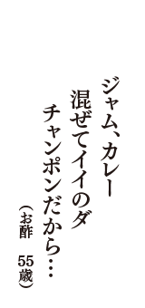 ジャム、カレー　混ぜてイイのダ　チャンポンだから・・・　（お酢　55歳）