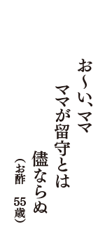 お～い、ママ　ママが留守とは　儘ならぬ　（お酢　55歳）