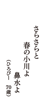 さらさらと　春の小川よ　鼻水よ　（ひろぴー　70歳）