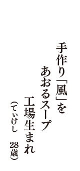 手作り「風」を　あおるスープ　工場生まれ　（てぃけし　28歳）