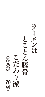 ラーメンは　とことん豚骨　こだわり派　（ひろぴー　70歳）