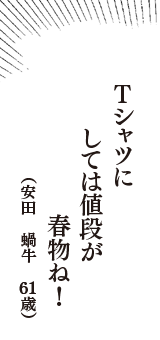 Ｔシャツに　しては値段が　春物ね！　（安田　蝸牛　61歳）