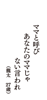 ママと呼び　あなたのママじゃ　ない言われ　（龍太　27歳）