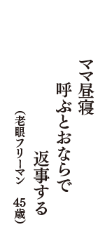 ママ昼寝　呼ぶとおならで　返事する　（老眼フリーマン　45歳）