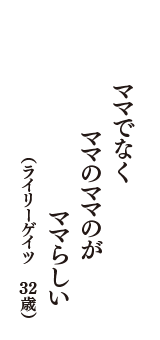 ママでなく　ママのママのが　ママらしい　（ライリーゲイツ　32歳）