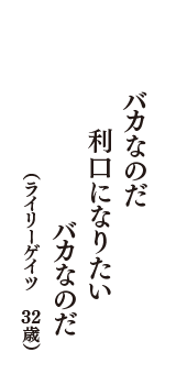 バカなのだ　利口になりたい　バカなのだ　（ライリーゲイツ　32歳）