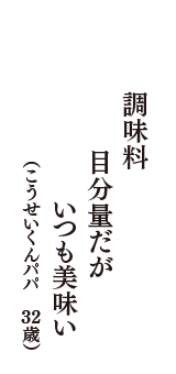 調味料　目分量だが　いつも美味い　（こうせいくんパパ　32歳）