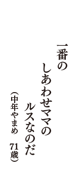 一番の　しあわせママの　ルスなのだ　（中年やまめ　71歳）