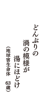 どんぶりの　渦の模様が　湯にほどけ　（地球害生命体　63歳）