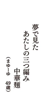 夢で見た　あたしの三つ編み　中華麺　（まゆーゆ　49歳）