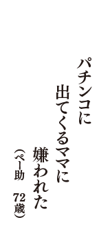 パチンコに　出てくるママに　嫌われた　（ペー助　72歳）