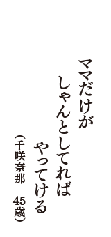 ママだけが　しゃんとしてれば　やってける　（千咲奈那　45歳）