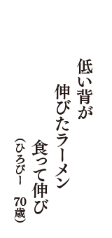 低い背が　伸びたラーメン　食って伸び　（ひろぴー　70歳）