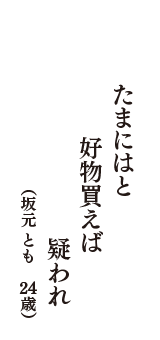 たまにはと　好物買えば　疑われ　（坂元　とも　24歳）