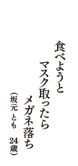 食べようと　マスク取ったら　メガネ落ち　（坂元　とも　24歳）