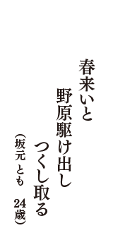 春来いと　野原駆け出し　つくし取る　（坂元　とも　24歳）