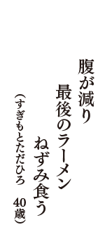 腹が減り　最後のラーメン　ねずみ食う　（すぎもとただひろ　40歳）