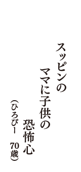 スッピンの　ママに子供の　恐怖心　（ひろぴー　70歳）