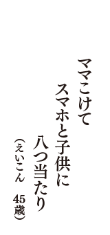 ママこけて　スマホと子供に　八つ当たり　（えいこん　45歳）