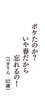 ボケたのか？　いや春だから　忘れるの！　（バカりん　57歳）