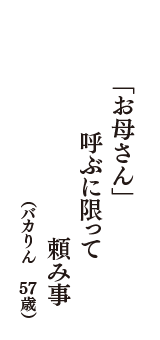 「お母さん」　呼ぶに限って　頼み事　（バカりん　57歳）