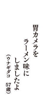 胃カメラをラーメン味にしましたよ　（ウナギダコ　57歳）