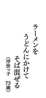 ラーメンを　うどんにかけて　そば混ぜる　（浮世っ子　73歳）