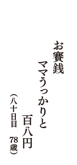 お賽銭　ママうっかりと　百八円　（八十日目　78歳）