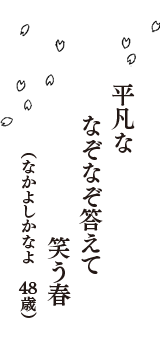 平凡な　なぞなぞ答えて　笑う春　（なかよしかなよ　48歳）