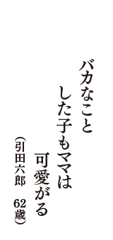 バカなこと　した子もママは　可愛がる　（引田六郎　62歳）