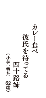 カレー食べ　彼氏を待ってる　四十路姉　（小林一番茶　62歳）