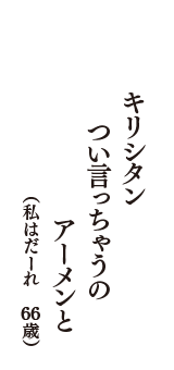 キリシタン　つい言っちゃうの　アーメンと　（私はだーれ　66歳）