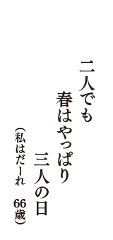 二人でも　春はやっぱり　三人の日　（私はだーれ　66歳）