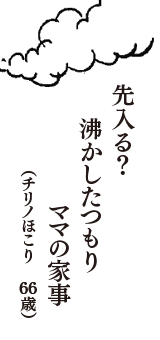 先入る？　沸かしたつもり　ママの家事 　（チリノほこり　66歳）